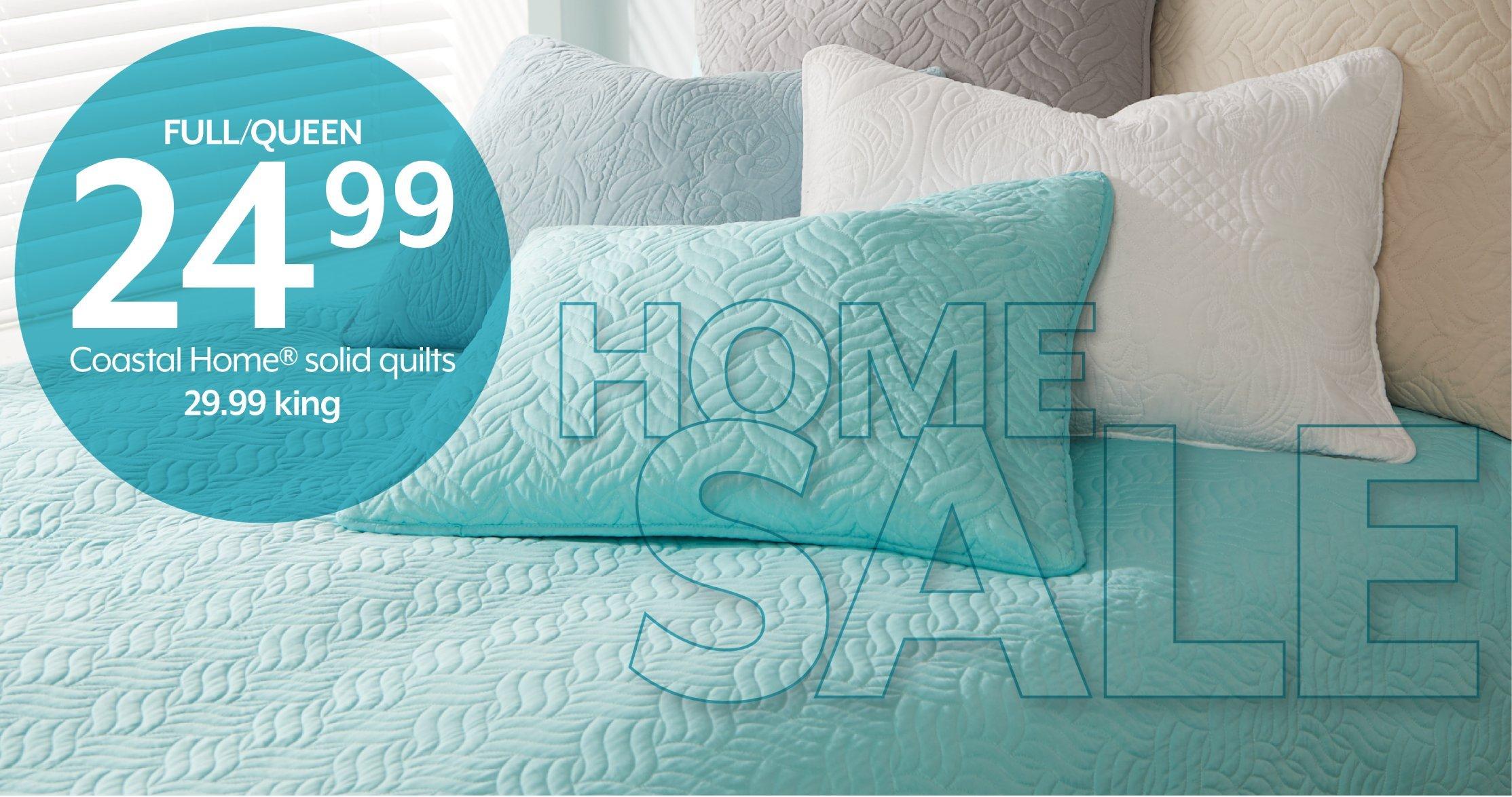 FULL/QUEEN 24.99 Coastal Home® solid quilts 29.99 king
