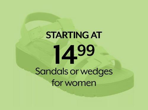 STARTING AT 14.99 Sandals or wedges for women