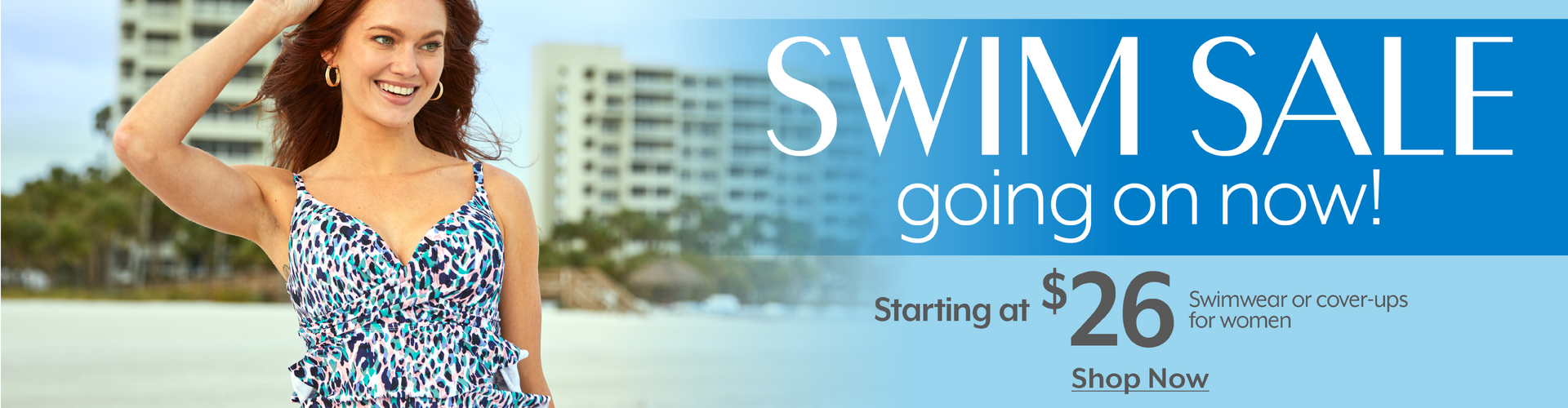 Swim Sale going on now - Starting $26 Swimwear or cover-ups for women