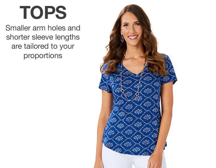 Tops - Smaller arm holes and shorter sleeve lengths are tailored to your porportions