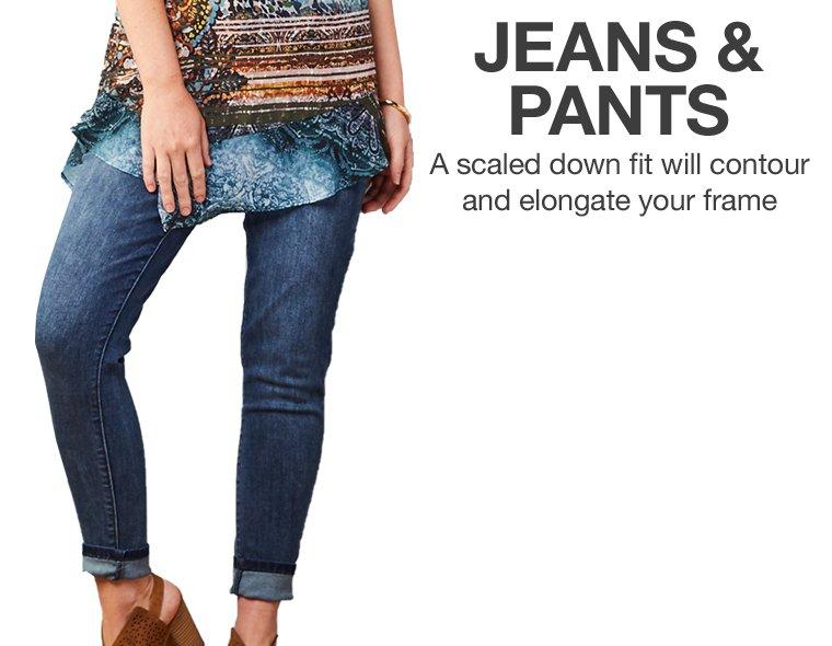 Jeans & Pants - A scaled down fit will contour and elongate your frame